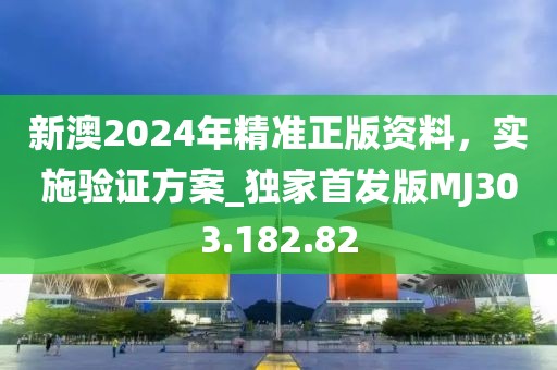新澳2024年精准正版资料，实施验证方案_独家首发版MJ303.182.82