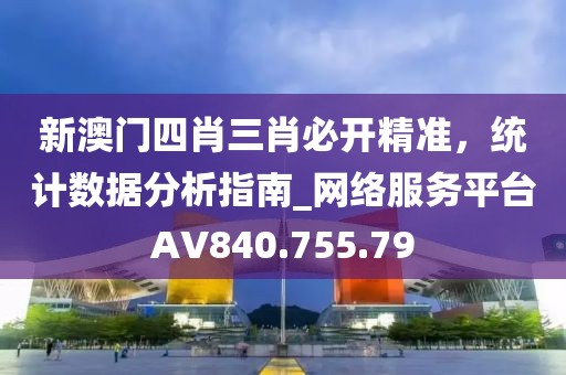 新澳门四肖三肖必开精准，统计数据分析指南_网络服务平台AV840.755.79