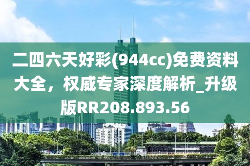 二四六天好彩(944cc)免费资料大全，权威专家深度解析_升级版RR208.893.56