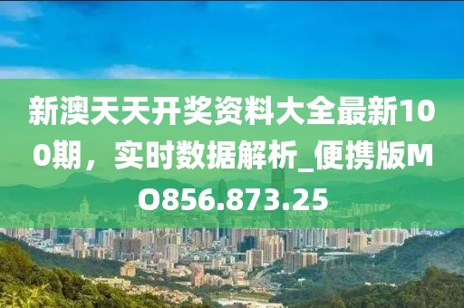 新澳天天开奖资料大全最新100期，实时数据解析_便携版MO856.873.25