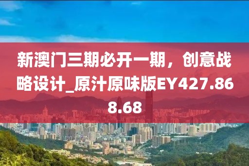 新澳门三期必开一期，创意战略设计_原汁原味版EY427.868.68