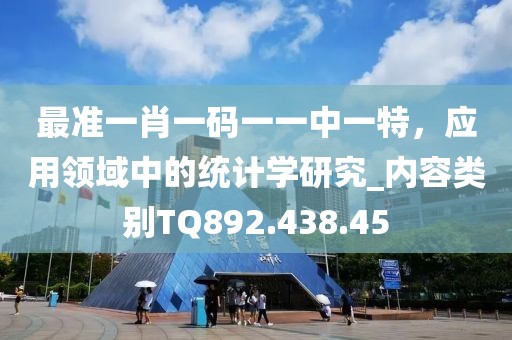 最准一肖一码一一中一特，应用领域中的统计学研究_内容类别TQ892.438.45