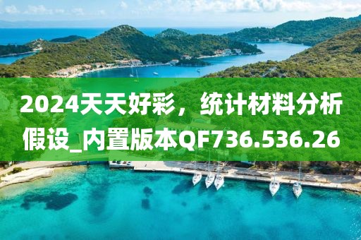 2024天天好彩，统计材料分析假设_内置版本QF736.536.26