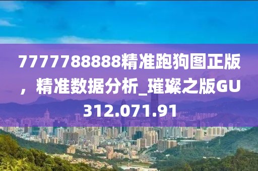7777788888精准跑狗图正版，精准数据分析_璀璨之版GU312.071.91