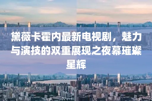 黛薇卡霍内最新电视剧，魅力与演技的双重展现之夜幕璀璨星辉