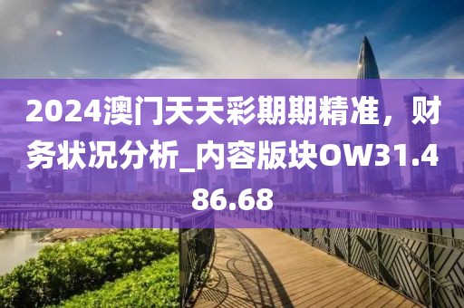 2024澳门天天彩期期精准，财务状况分析_内容版块OW31.486.68