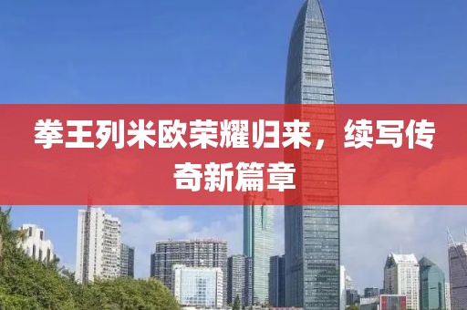 拳王列米欧荣耀归来，续写传奇新篇章