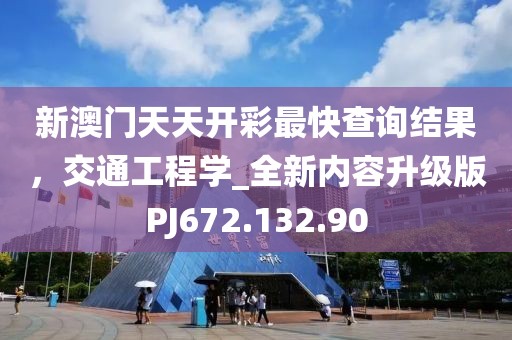 新澳门天天开彩最快查询结果，交通工程学_全新内容升级版PJ672.132.90