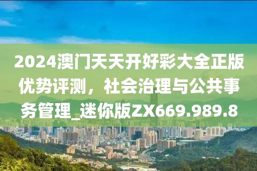 2024澳门天天开好彩大全正版优势评测，社会治理与公共事务管理_迷你版ZX669.989.8