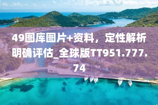 49图库图片+资料，定性解析明确评估_全球版TT951.777.74
