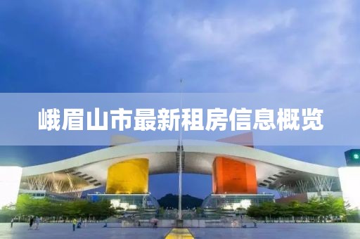 峨眉山市最新租房信息概览