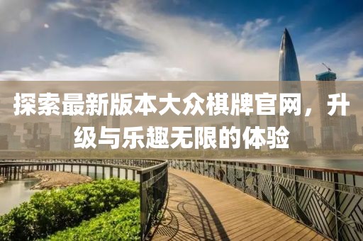 探索最新版本大众棋牌官网，升级与乐趣无限的体验