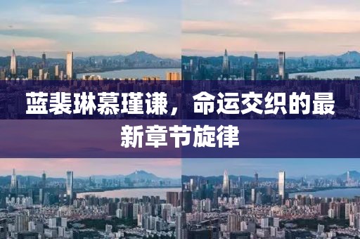 蓝裴琳慕瑾谦，命运交织的最新章节旋律