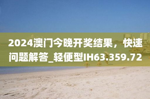 2024澳门今晚开奖结果，快速问题解答_轻便型IH63.359.72