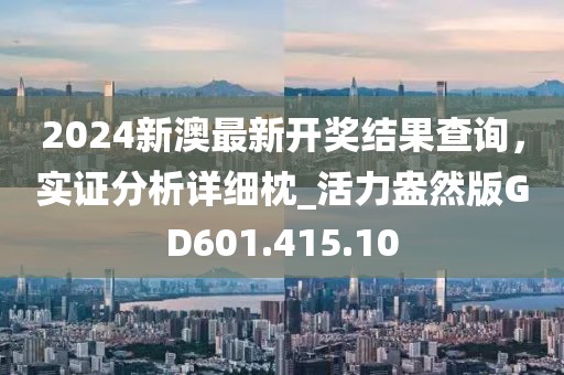 2024新澳最新开奖结果查询，实证分析详细枕_活力盎然版GD601.415.10