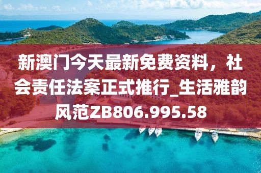 新澳门今天最新免费资料，社会责任法案正式推行_生活雅韵风范ZB806.995.58