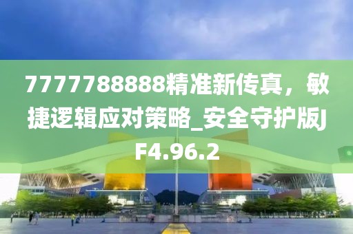 7777788888精准新传真，敏捷逻辑应对策略_安全守护版JF4.96.2