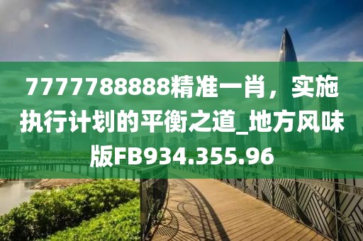 7777788888精准一肖，实施执行计划的平衡之道_地方风味版FB934.355.96