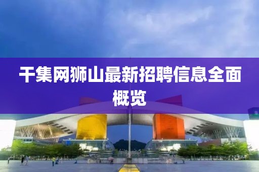 干集网狮山最新招聘信息全面概览