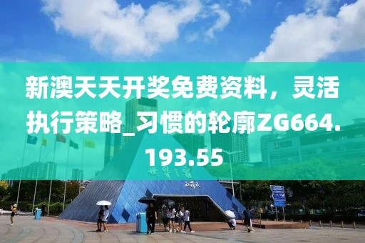新澳天天开奖免费资料，灵活执行策略_习惯的轮廓ZG664.193.55
