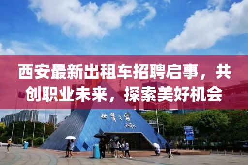西安最新出租车招聘启事，共创职业未来，探索美好机会