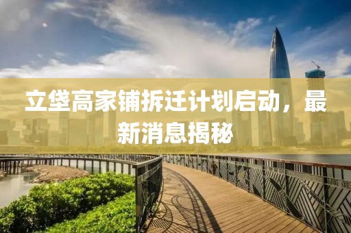 立垡高家铺拆迁计划启动，最新消息揭秘