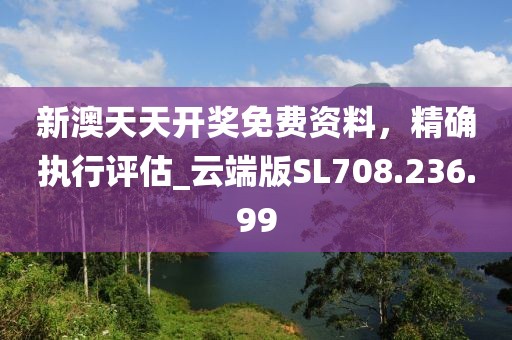 新澳天天开奖免费资料，精确执行评估_云端版SL708.236.99