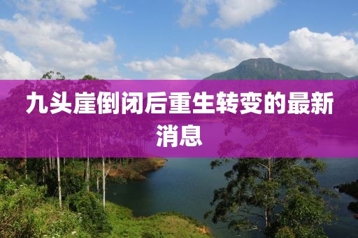 九头崖倒闭后重生转变的最新消息
