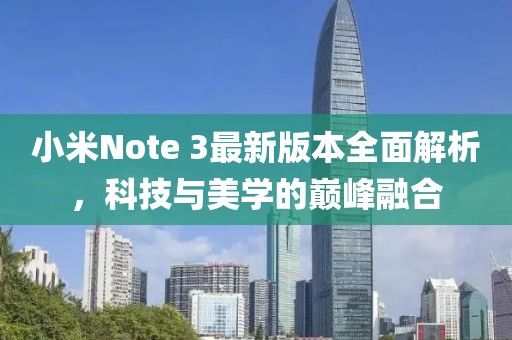 小米Note 3最新版本全面解析，科技与美学的巅峰融合