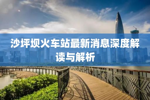 沙坪坝火车站最新消息深度解读与解析