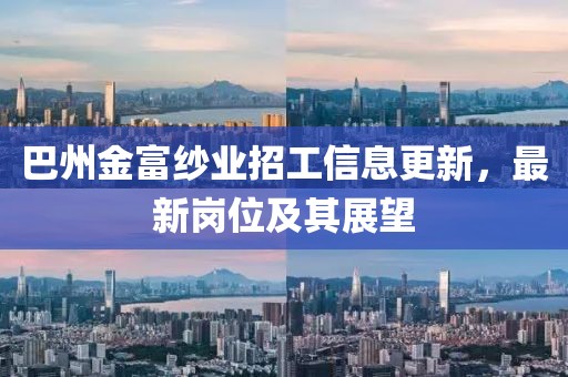 巴州金富纱业招工信息更新，最新岗位及其展望