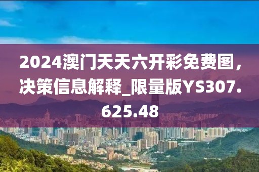 2024澳门天天六开彩免费图，决策信息解释_限量版YS307.625.48