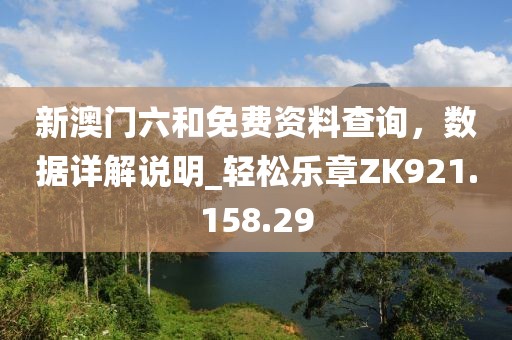 新澳门六和免费资料查询，数据详解说明_轻松乐章ZK921.158.29