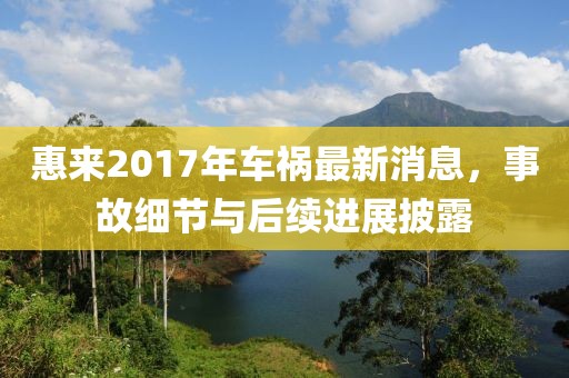 惠来2017年车祸最新消息，事故细节与后续进展披露