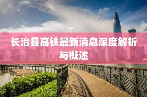 长治县高铁最新消息深度解析与概述