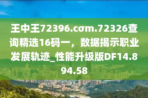 王中王72396.cσm.72326查询精选16码一，数据揭示职业发展轨迹_性能升级版DF14.894.58