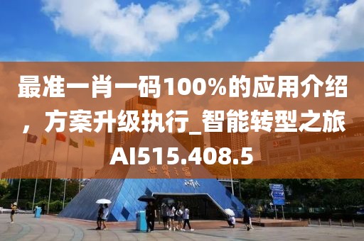 最准一肖一码100%的应用介绍，方案升级执行_智能转型之旅AI515.408.5