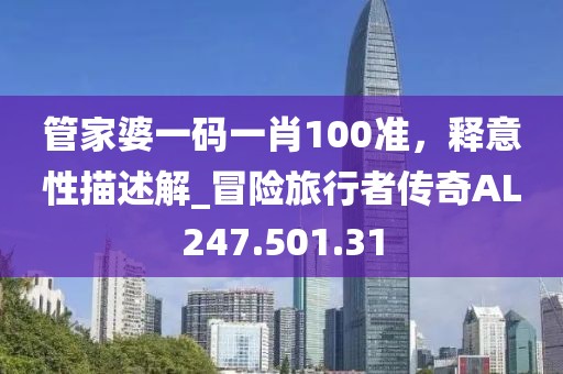 管家婆一码一肖100准，释意性描述解_冒险旅行者传奇AL247.501.31