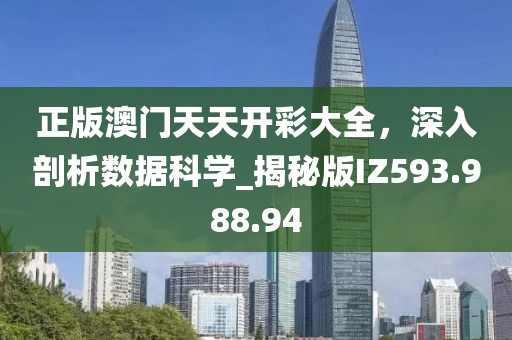 正版澳门天天开彩大全，深入剖析数据科学_揭秘版IZ593.988.94