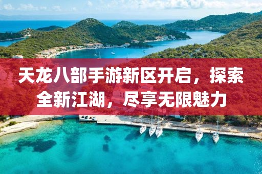 天龙八部手游新区开启，探索全新江湖，尽享无限魅力