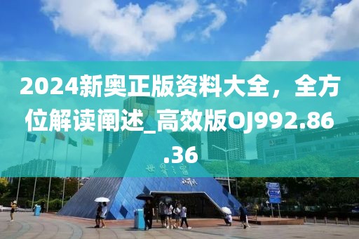 2024新奥正版资料大全，全方位解读阐述_高效版OJ992.86.36