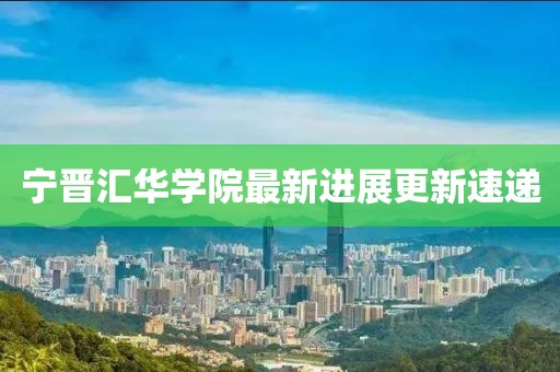 宁晋汇华学院最新进展更新速递