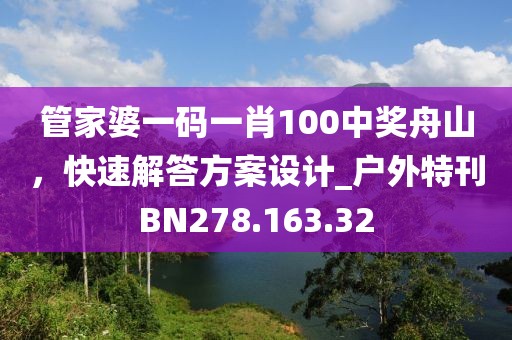 管家婆一码一肖100中奖舟山，快速解答方案设计_户外特刊BN278.163.32