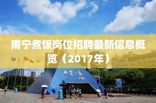 南宁煮饭岗位招聘最新信息概览（2017年）