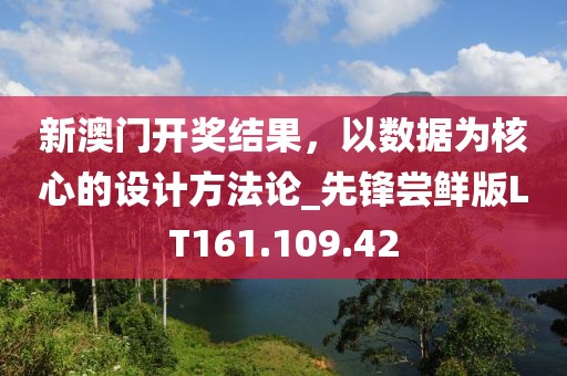 新澳门开奖结果，以数据为核心的设计方法论_先锋尝鲜版LT161.109.42