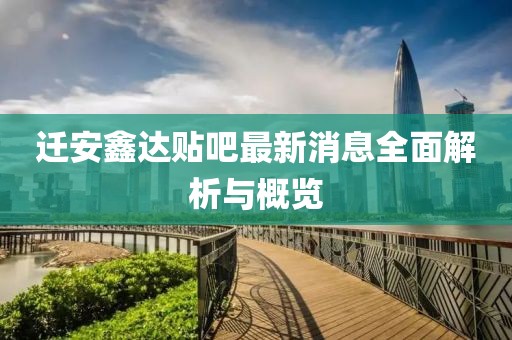 迁安鑫达贴吧最新消息全面解析与概览