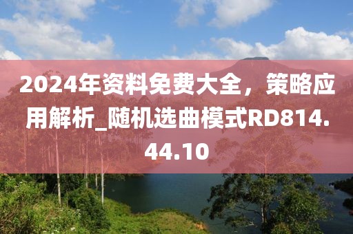 2024年资料免费大全，策略应用解析_随机选曲模式RD814.44.10