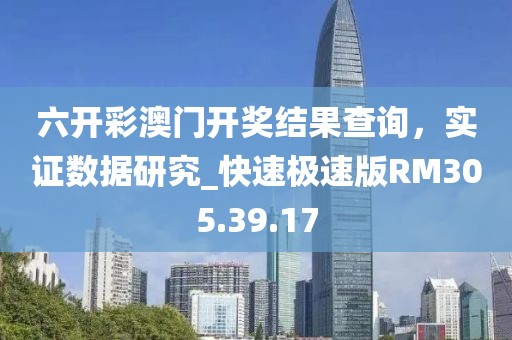 六开彩澳门开奖结果查询，实证数据研究_快速极速版RM305.39.17