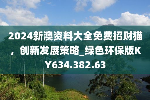 2024新澳资料大全免费招财猫，创新发展策略_绿色环保版KY634.382.63