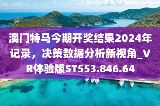 澳门特马今期开奖结果2024年记录，决策数据分析新视角_VR体验版ST553.846.64